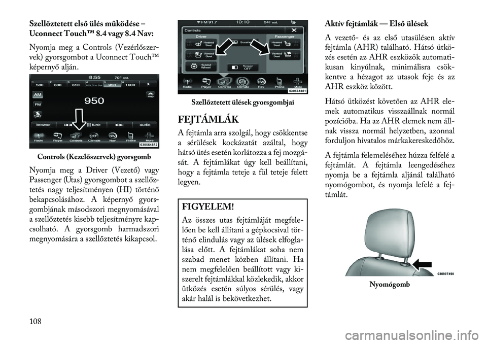 Lancia Thema 2013  Kezelési és karbantartási útmutató (in Hungarian) Szellőztetett első ülés működése –
Uconnect Touch™ 8.4 vagy 8.4 Nav:
Nyomja meg a Controls (Vezérlőszer-
vek) gyorsgombot a Uconnect Touch™
képernyő alján.
Nyomja meg a Driver (Vezet