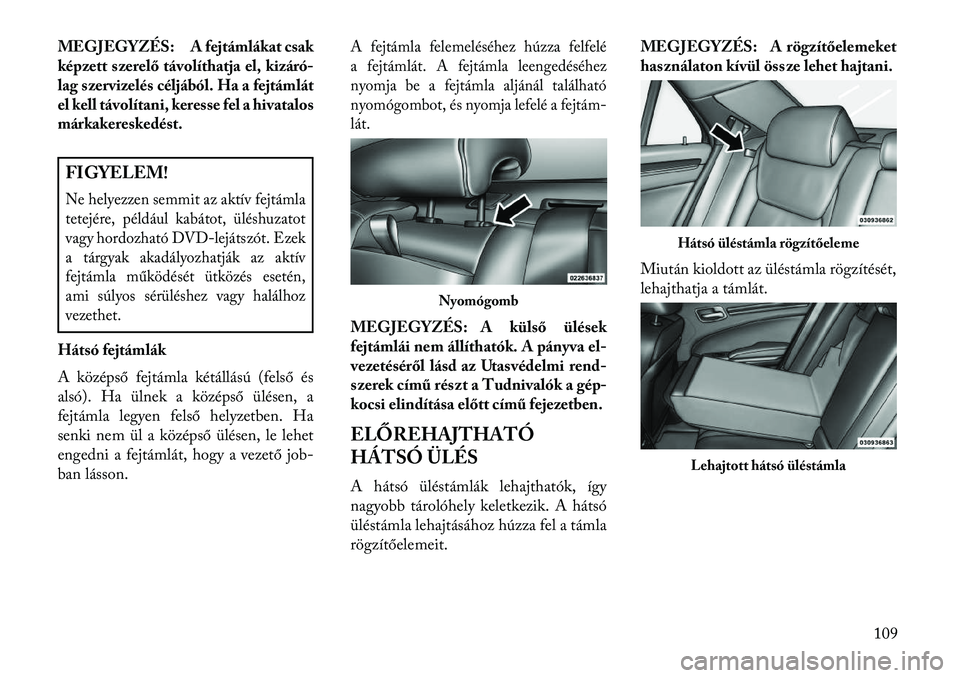 Lancia Thema 2013  Kezelési és karbantartási útmutató (in Hungarian) MEGJEGYZÉS: A fejtámlákat csak
képzett szerelő távolíthatja el, kizáró-
lag szervizelés céljából. Ha a fejtámlát
el kell távolítani, keresse fel a hivatalos
márkakereskedést.FIGYELE