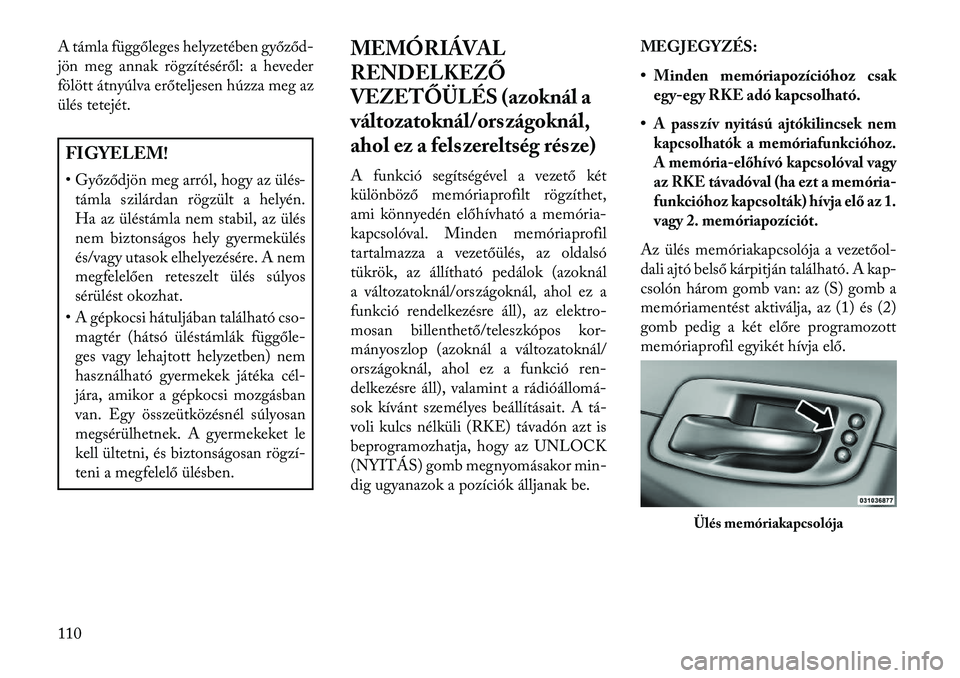 Lancia Thema 2013  Kezelési és karbantartási útmutató (in Hungarian) A támla függőleges helyzetében győződ-
jön meg annak rögzítéséről: a heveder
fölött átnyúlva erőteljesen húzza meg az
ülés tetejét.FIGYELEM!
• Győződjön meg arról, hogy az 