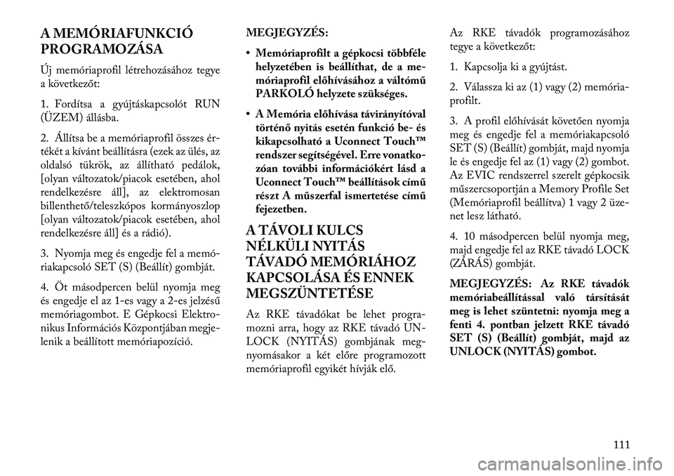 Lancia Thema 2013 Kezelési és karbantartási útmutató (in Hungarian) A MEMÓRIAFUNKCIÓ
PROGRAMOZÁSA
Új memóriaprofil létrehozásához tegye
a következőt:
1. Fordítsa a gyújtáskapcsolót RUN
(ÜZEM) állásba.
2. Állítsa be a memóriaprofil összes ér-
ték Lancia Thema 2013 Kezelési és karbantartási útmutató (in Hungarian) A MEMÓRIAFUNKCIÓ
PROGRAMOZÁSA
Új memóriaprofil létrehozásához tegye
a következőt:
1. Fordítsa a gyújtáskapcsolót RUN
(ÜZEM) állásba.
2. Állítsa be a memóriaprofil összes ér-
ték
