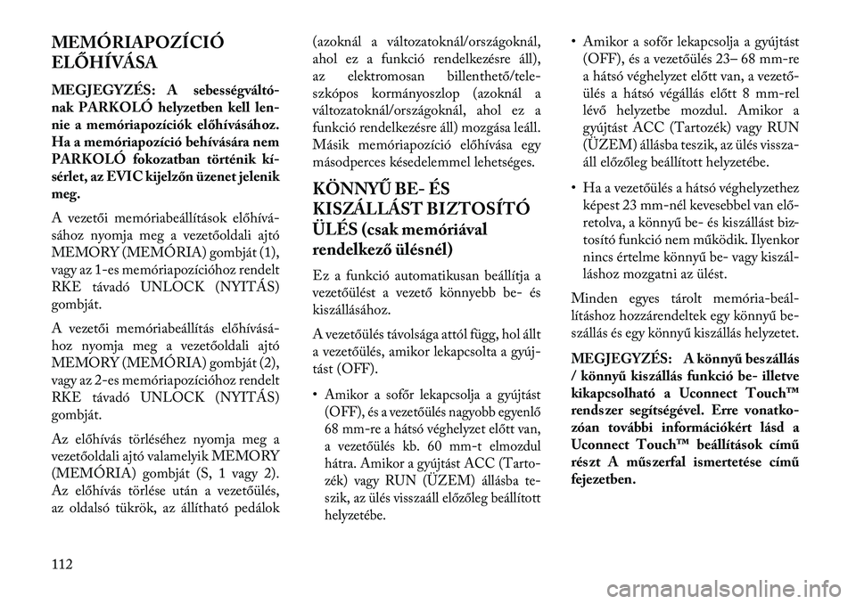 Lancia Thema 2013  Kezelési és karbantartási útmutató (in Hungarian) MEMÓRIAPOZÍCIÓ
ELŐHÍVÁSA
MEGJEGYZÉS: A sebességváltó-
nak PARKOLÓ helyzetben kell len-
nie a memóriapozíciók előhívásához.
Ha a memóriapozíció behívására nem
PARKOLÓ fokozatba