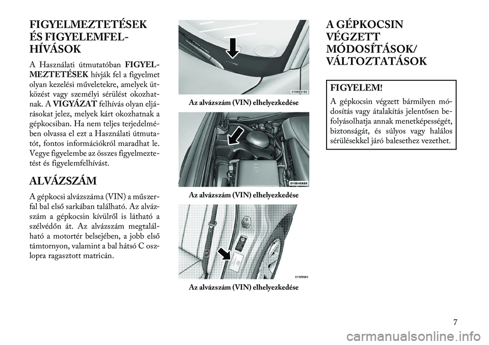 Lancia Thema 2013  Kezelési és karbantartási útmutató (in Hungarian) FIGYELMEZTETÉSEK
ÉS FIGYELEMFEL-
HÍVÁSOK
A Használati útmutatóbanFIGYEL-
MEZTETÉSEK hívják fel a figyelmet
olyan kezelési műveletekre, amelyek üt