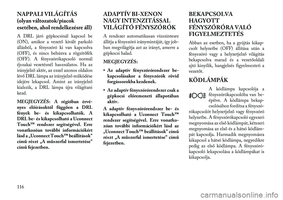 Lancia Thema 2013 Kezelési és karbantartási útmutató (in Hungarian) NAPPALI VILÁGÍTÁS(olyan változatok/piacok
esetében, ahol rendelkezésre áll)A DRL járó gépkocsinál kapcsol be
(ON), amikor a vezető kivált parkoló
állásból, a fényszóró ki van kapcs Lancia Thema 2013 Kezelési és karbantartási útmutató (in Hungarian) NAPPALI VILÁGÍTÁS(olyan változatok/piacok
esetében, ahol rendelkezésre áll)A DRL járó gépkocsinál kapcsol be
(ON), amikor a vezető kivált parkoló
állásból, a fényszóró ki van kapcs