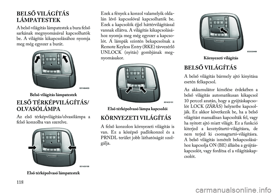 Lancia Thema 2013  Kezelési és karbantartási útmutató (in Hungarian) BELSŐ VILÁGÍTÁS
LÁMPATESTEK
A belső világítás lámpatestek a bura felső
sarkának megnyomásával kapcsolhatók
be. A világítás kikapcsolásához nyomja
meg még egyszer a burát.ELSŐ T