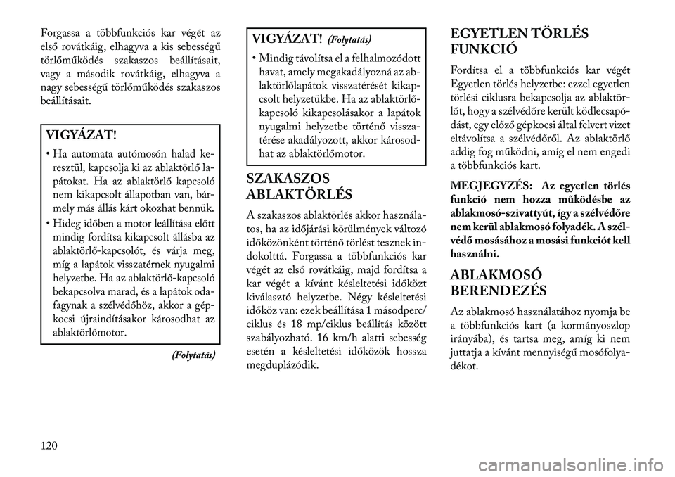 Lancia Thema 2013 Kezelési és karbantartási útmutató (in Hungarian) Forgassa a többfunkciós kar végét az
első rovátkáig, elhagyva a kis sebességű
törlőműködés szakaszos beállításait,
vagy a második rovátkáig, elhagyva a
nagy sebességű törlőműk Lancia Thema 2013 Kezelési és karbantartási útmutató (in Hungarian) Forgassa a többfunkciós kar végét az
első rovátkáig, elhagyva a kis sebességű
törlőműködés szakaszos beállításait,
vagy a második rovátkáig, elhagyva a
nagy sebességű törlőműk
