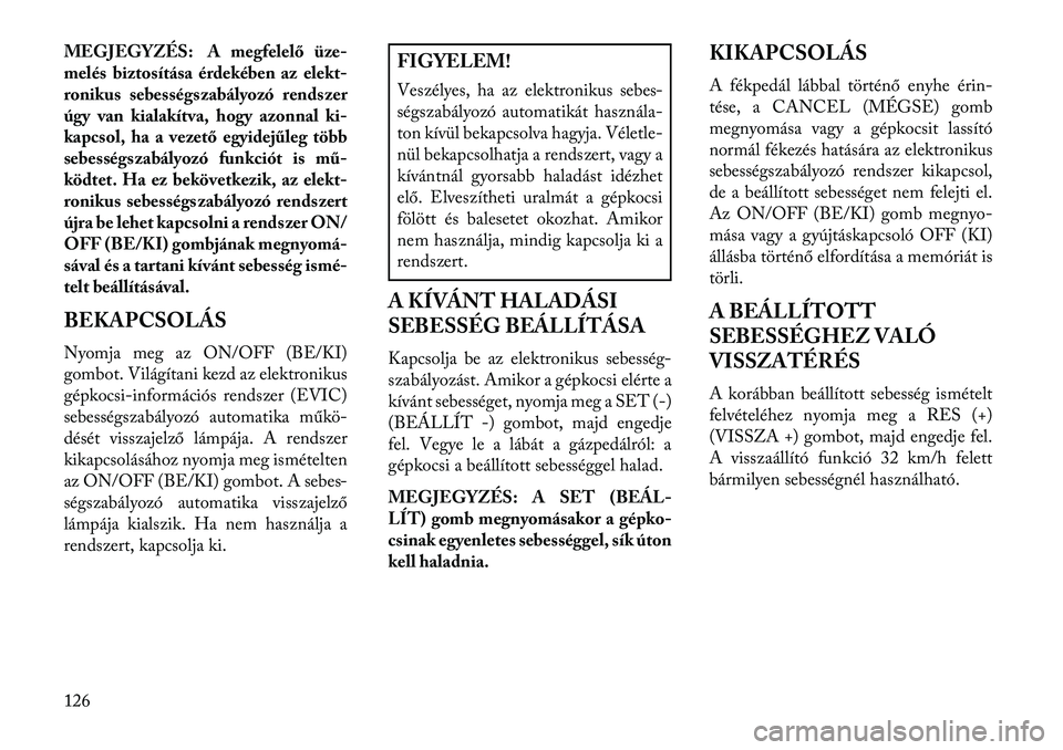 Lancia Thema 2013  Kezelési és karbantartási útmutató (in Hungarian) MEGJEGYZÉS: A megfelelő üze-
melés biztosítása érdekében az elekt-
ronikus sebességszabályozó rendszer
úgy van kialakítva, hogy azonnal ki-
kapcsol, ha a vezető egyidejűleg több
sebess