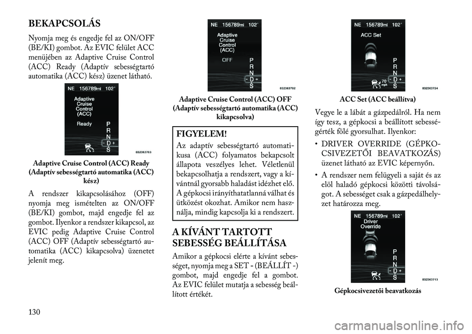 Lancia Thema 2013  Kezelési és karbantartási útmutató (in Hungarian) BEKAPCSOLÁSNyomja meg és engedje fel az ON/OFF
(BE/KI) gombot. Az EVIC felület ACC
menüjében az Adaptive Cruise Control
(ACC) Ready (Adaptív sebességtartó
automatika (ACC) kész) üzenet láth