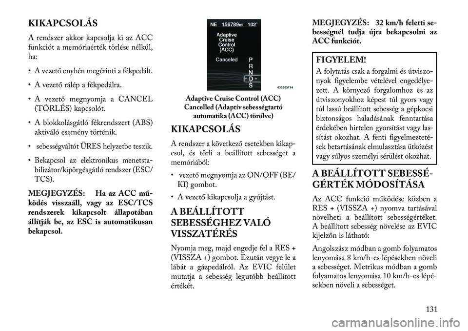 Lancia Thema 2013  Kezelési és karbantartási útmutató (in Hungarian) KIKAPCSOLÁS
A rendszer akkor kapcsolja ki az ACC
funkciót a memóriaérték törlése nélkül,
ha:
•A vezető enyhén megérinti a fékpedált.• A vezető rálép a fékpedálra.
• A vezető 