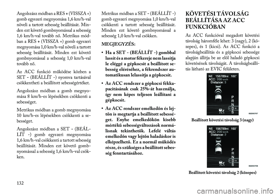 Lancia Thema 2013  Kezelési és karbantartási útmutató (in Hungarian) Angolszász módban a RES+(VISSZA +)
gomb egyszeri megnyomása 1,6 km/h-val
növeli a tartott sebesség beállítását. Min-
den ezt követő gombnyomással a sebesség
1,6 km/h-val tovább nő. Metr