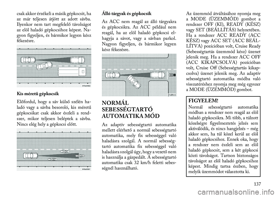 Lancia Thema 2013 Kezelési és karbantartási útmutató (in Hungarian) csak akkor érzékeli a másik gépkocsit, ha
az már teljesen átjött az adott sávba.
Ilyenkor nem tart megfelelő távolságot
az elöl haladó gépkocsihoz képest. Na-
gyon figyeljen, és bármi Lancia Thema 2013 Kezelési és karbantartási útmutató (in Hungarian) csak akkor érzékeli a másik gépkocsit, ha
az már teljesen átjött az adott sávba.
Ilyenkor nem tart megfelelő távolságot
az elöl haladó gépkocsihoz képest. Na-
gyon figyeljen, és bármi