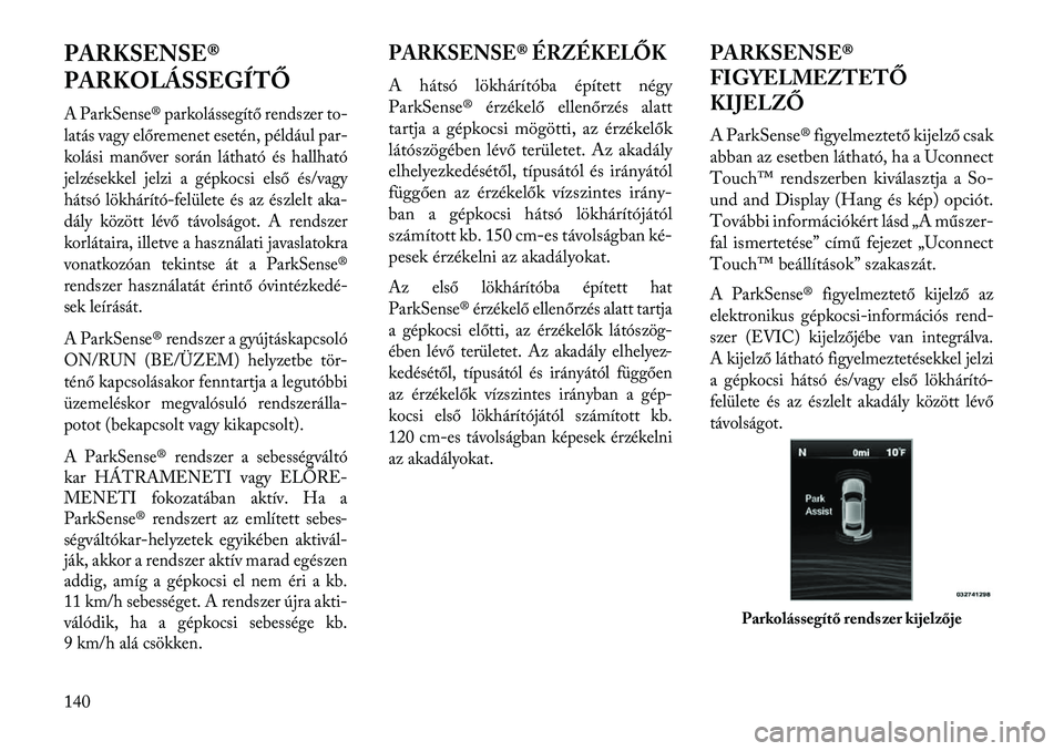 Lancia Thema 2013  Kezelési és karbantartási útmutató (in Hungarian) PARKSENSE®
PARKOLÁSSEGÍTŐA ParkSense® parkolássegítő rendszer to-
latás vagy előremenet esetén, például par-
kolási manőver során látható és hallható
jelzésekkel jelzi a gépkocsi
