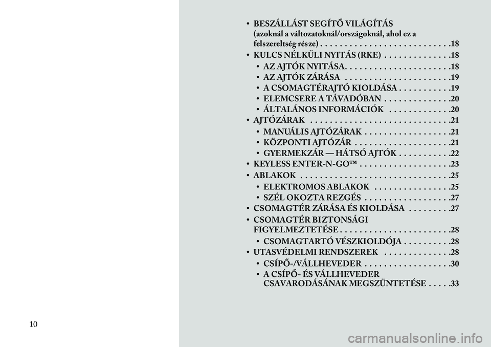 Lancia Thema 2013  Kezelési és karbantartási útmutató (in Hungarian) • BESZÁLLÁST SEGÍTŐ VILÁGÍTÁS(azoknál a változatoknál/országoknál, ahol ez a
felszereltség része) . . . . . . . . . . . . . . . . . . . . . . . . . . .18
• KULCS NÉLKÜLI NYITÁS (R