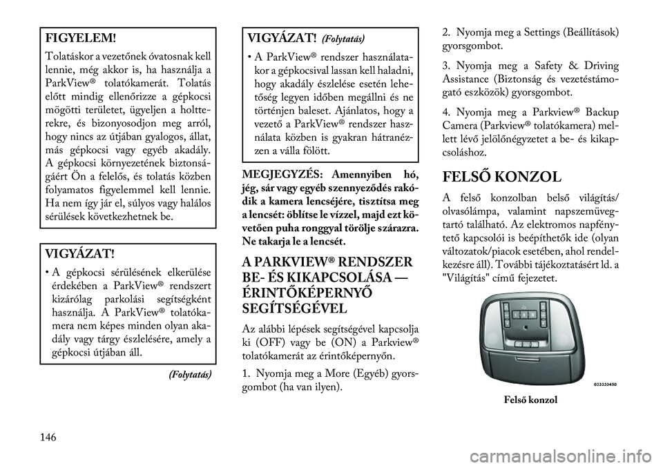 Lancia Thema 2013 Kezelési és karbantartási útmutató (in Hungarian) FIGYELEM!
Tolatáskor a vezetőnek óvatosnak kell
lennie, még akkor is, ha használja a
ParkView® tolatókamerát. Tolatás
előtt mindig ellenőrizze a gépkocsi
mögötti területet, ügyeljen a Lancia Thema 2013 Kezelési és karbantartási útmutató (in Hungarian) FIGYELEM!
Tolatáskor a vezetőnek óvatosnak kell
lennie, még akkor is, ha használja a
ParkView® tolatókamerát. Tolatás
előtt mindig ellenőrizze a gépkocsi
mögötti területet, ügyeljen a