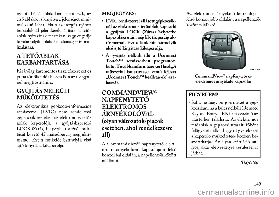 Lancia Thema 2013 Kezelési és karbantartási útmutató (in Hungarian) nyitott hátsó ablakoknál jelentkezik, az
első ablakot is kinyitva a jelenséget mini-
malizálni lehet. Ha a szélrezgés nyitott
tetőablaknál jelentkezik, állítson a tető-
ablak nyitásának Lancia Thema 2013 Kezelési és karbantartási útmutató (in Hungarian) nyitott hátsó ablakoknál jelentkezik, az
első ablakot is kinyitva a jelenséget mini-
malizálni lehet. Ha a szélrezgés nyitott
tetőablaknál jelentkezik, állítson a tető-
ablak nyitásának
