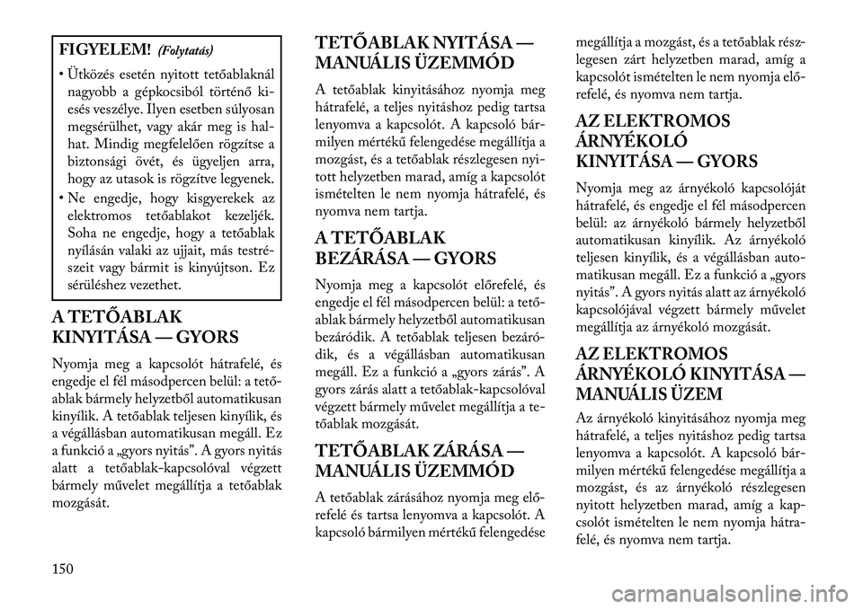 Lancia Thema 2013 Kezelési és karbantartási útmutató (in Hungarian) FIGYELEM!(Folytatás)
• Ütközés esetén nyitott tetőablaknál nagyobb a gépkocsiból történő ki-
esés veszélye. Ilyen esetben súlyosan
megsérülhet, vagy akár meg is hal-
hat. Mindig me Lancia Thema 2013 Kezelési és karbantartási útmutató (in Hungarian) FIGYELEM!(Folytatás)
• Ütközés esetén nyitott tetőablaknál nagyobb a gépkocsiból történő ki-
esés veszélye. Ilyen esetben súlyosan
megsérülhet, vagy akár meg is hal-
hat. Mindig me