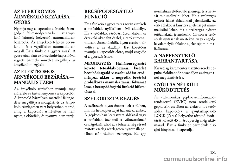 Lancia Thema 2013 Kezelési és karbantartási útmutató (in Hungarian) AZ ELEKTROMOS
ÁRNYÉKOLÓ BEZÁRÁSA —
GYORSNyomja meg a kapcsolót előrefelé, és en-
gedje el fél másodpercen belül: az árnyé-
koló bármely helyzetből automatikusan
bezáródik. Az árn Lancia Thema 2013 Kezelési és karbantartási útmutató (in Hungarian) AZ ELEKTROMOS
ÁRNYÉKOLÓ BEZÁRÁSA —
GYORSNyomja meg a kapcsolót előrefelé, és en-
gedje el fél másodpercen belül: az árnyé-
koló bármely helyzetből automatikusan
bezáródik. Az árn