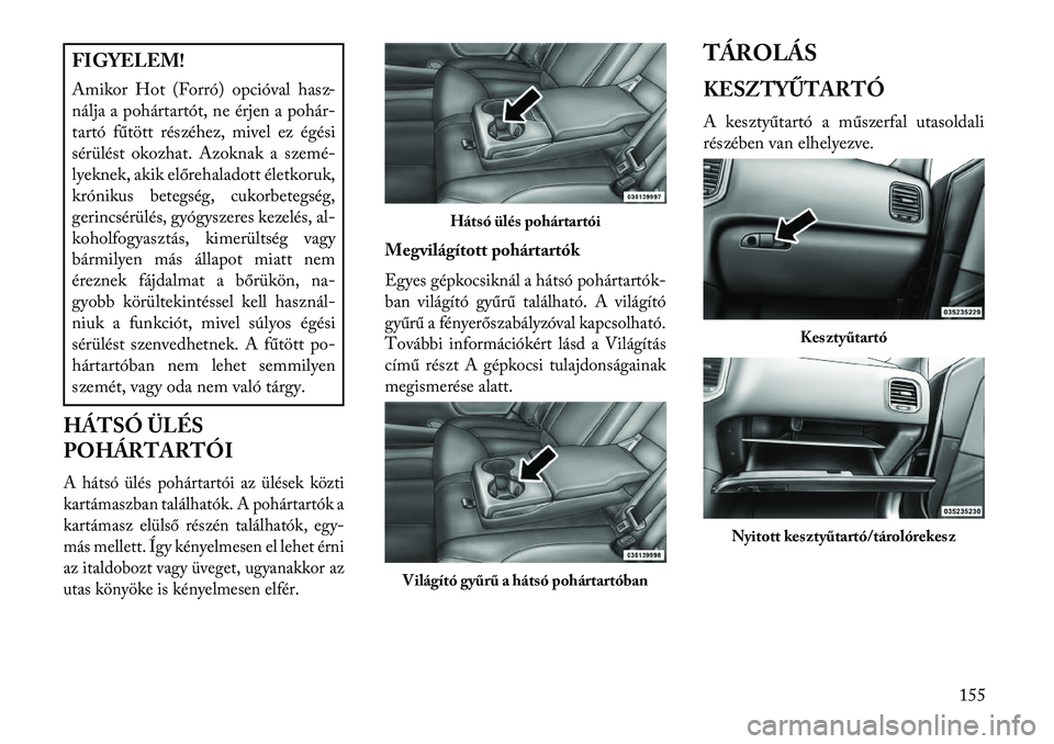 Lancia Thema 2013  Kezelési és karbantartási útmutató (in Hungarian) FIGYELEM!
Amikor Hot (Forró) opcióval hasz-
nálja a pohártartót, ne érjen a pohár-
tartó fűtött részéhez, mivel ez égési
sérülést okozhat. Azoknak a szemé-
lyeknek, akik előrehalado