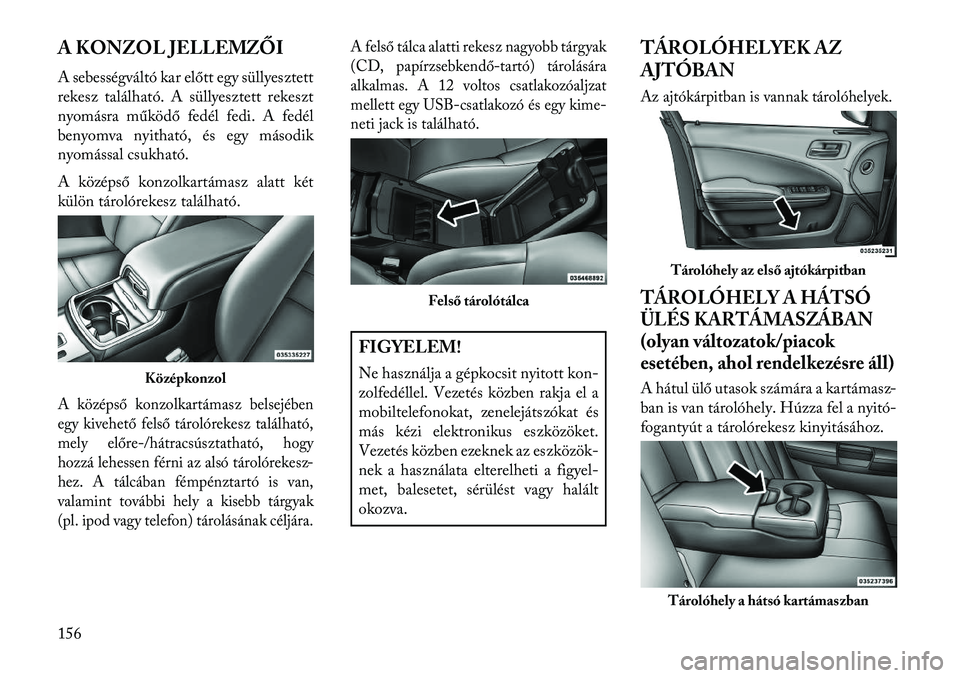 Lancia Thema 2013 Kezelési és karbantartási útmutató (in Hungarian) A KONZOL JELLEMZŐI
A sebességváltó kar előtt egy süllyesztett
rekesz található. A süllyesztett rekeszt
nyomásra működő fedél fedi. A fedél
benyomva nyitható, és egy második
nyomássa Lancia Thema 2013 Kezelési és karbantartási útmutató (in Hungarian) A KONZOL JELLEMZŐI
A sebességváltó kar előtt egy süllyesztett
rekesz található. A süllyesztett rekeszt
nyomásra működő fedél fedi. A fedél
benyomva nyitható, és egy második
nyomássa