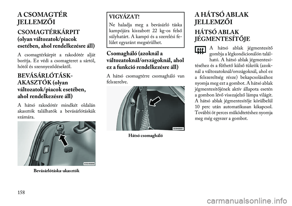 Lancia Thema 2013  Kezelési és karbantartási útmutató (in Hungarian) A CSOMAGTÉR
JELLEMZŐICSOMAGTÉRKÁRPIT
(olyan változatok/piacok
esetében, ahol rendelkezésre áll)A csomagtérkárpit a rakodótér alját
borítja. Ez védi a csomagteret a sártól,
hótól és