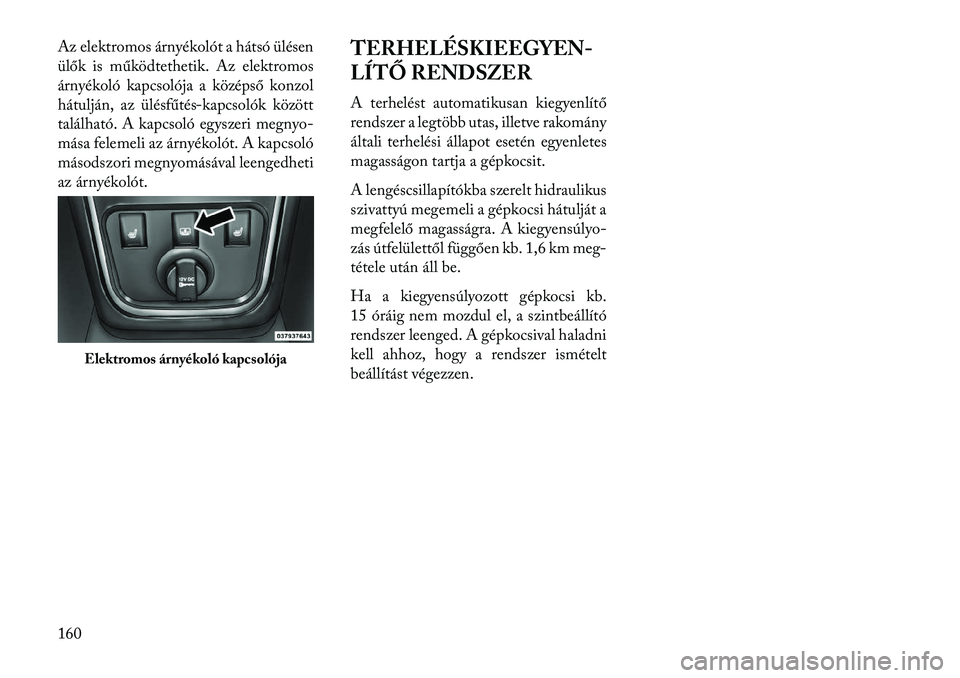 Lancia Thema 2013  Kezelési és karbantartási útmutató (in Hungarian) Az elektromos árnyékolót a hátsó ülésen
ülők is működtethetik. Az elektromos
árnyékoló kapcsolója a középső konzol
hátulján, az ülésfűtés-kapcsolók között
található. A kap