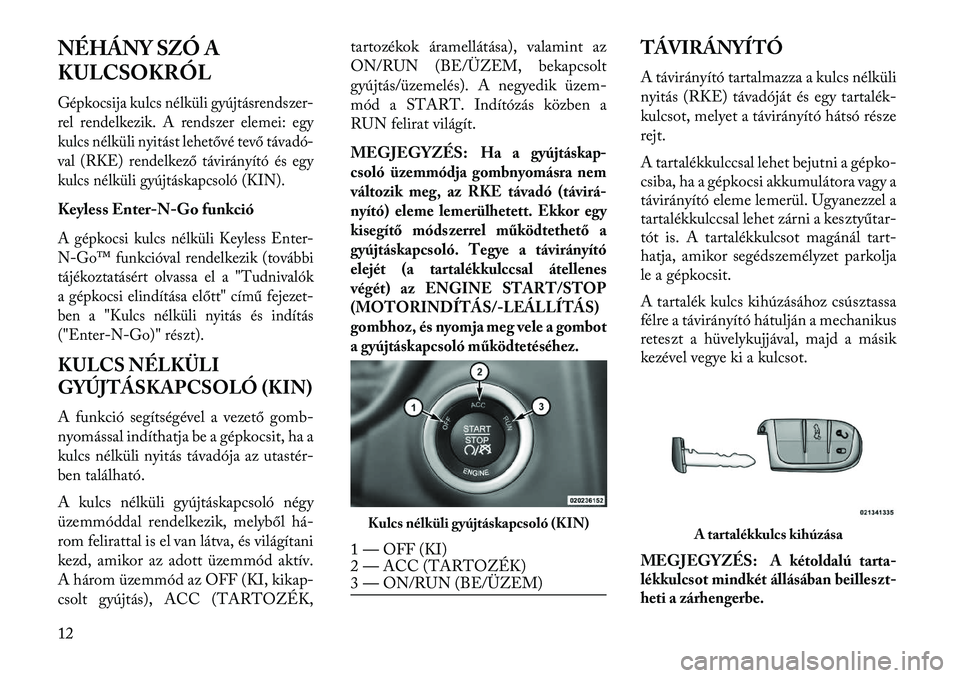 Lancia Thema 2013  Kezelési és karbantartási útmutató (in Hungarian) NÉHÁNY SZÓ A
KULCSOKRÓLGépkocsija kulcs nélküli gyújtásrendszer-
rel rendelkezik. A rendszer elemei: egy
kulcs nélküli nyitást lehetővé tevő távadó-
val (RKE) rendelkező távirányí