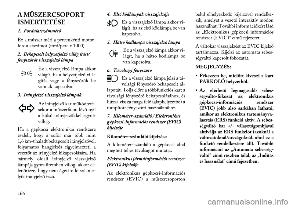 Lancia Thema 2013  Kezelési és karbantartási útmutató (in Hungarian) A MŰSZERCSOPORT
ISMERTETÉSE
1. Fordulatszámmérő
Ez a műszer méri a percenkénti motor-
fordulatszámot (ford/perc x 1000).
2. Bekapcsolt helyzetjelző világ ítást/
fényszórót visszajelző