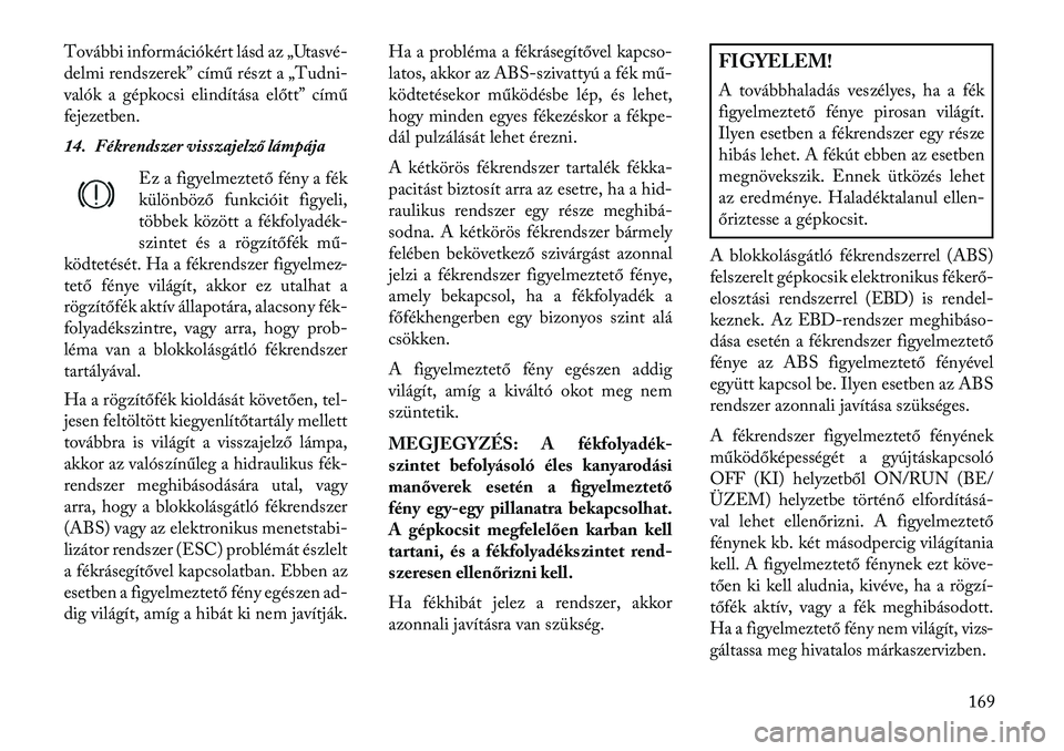 Lancia Thema 2013 Kezelési és karbantartási útmutató (in Hungarian) További információkért lásd az „Utasvé-
delmi rendszerek” című részt a „Tudni-
valók a gépkocsi elindítása előtt” című
fejezetben.
14. Fékrendszer visszajelző lámpájaEz a f Lancia Thema 2013 Kezelési és karbantartási útmutató (in Hungarian) További információkért lásd az „Utasvé-
delmi rendszerek” című részt a „Tudni-
valók a gépkocsi elindítása előtt” című
fejezetben.
14. Fékrendszer visszajelző lámpájaEz a f