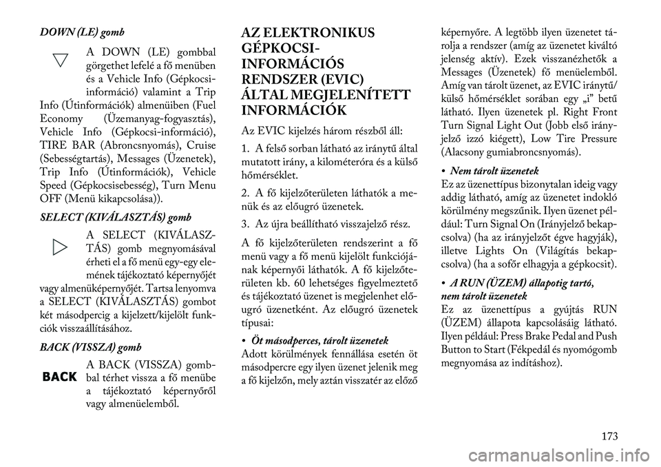 Lancia Thema 2013  Kezelési és karbantartási útmutató (in Hungarian) DOWN (LE) gombA DOWN (LE) gombbal
görgethet lefelé a fő menüben
és a Vehicle Info (Gépkocsi-
információ) valamint a Trip
Info (Útinformációk) almenüiben (Fuel
Economy (Üzemanyag-fogyaszt