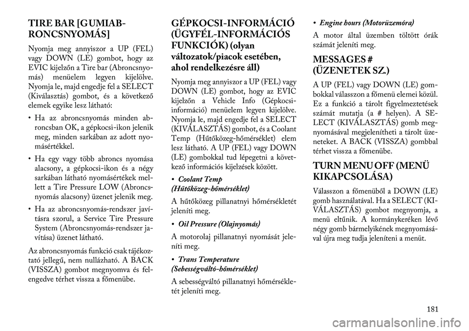 Lancia Thema 2013  Kezelési és karbantartási útmutató (in Hungarian) TIRE BAR [G UMIAB-
RONCSNYOMÁS]
Nyomja meg annyiszor a UP (FEL)
vagy DOWN (LE) gombot, hogy az
EVIC kijelzőn a Tire bar (Abroncsnyo-
más) menüelem legyen kijelölve.
Nyomja le, majd engedje fel a 