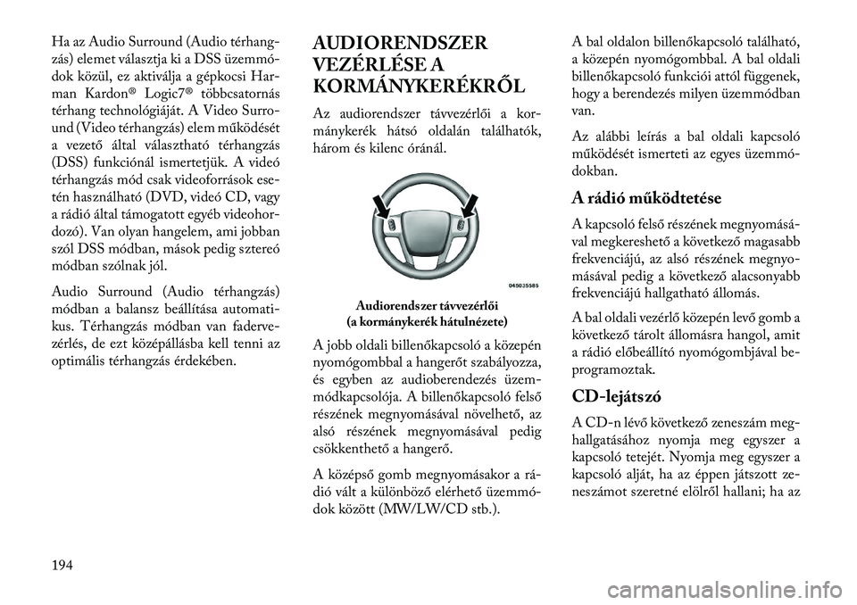 Lancia Thema 2013 Kezelési és karbantartási útmutató (in Hungarian) Ha az Audio Surround (Audio térhang-
zás) elemet választja ki a DSS üzemmó-
dok közül, ez aktiválja a gépkocsi Har-
man Kardon® Logic7® többcsatornás
térhang technológiáját. A Video S Lancia Thema 2013 Kezelési és karbantartási útmutató (in Hungarian) Ha az Audio Surround (Audio térhang-
zás) elemet választja ki a DSS üzemmó-
dok közül, ez aktiválja a gépkocsi Har-
man Kardon® Logic7® többcsatornás
térhang technológiáját. A Video S
