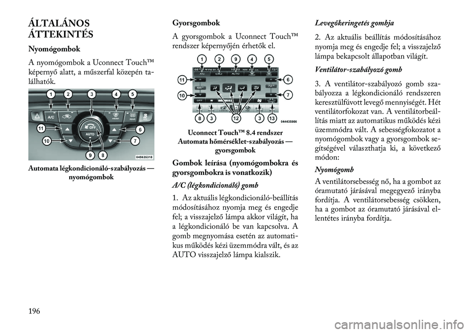 Lancia Thema 2013 Kezelési és karbantartási útmutató (in Hungarian) ÁLTALÁNOS
ÁTTEKINTÉS
Nyomógombok
A nyomógombok a Uconnect Touch™
képernyő alatt, a műszerfal közepén ta-
lálhatók.Gyorsgombok
A gyorsgombok a Uconnect Touch™
rendszer képernyőjén Lancia Thema 2013 Kezelési és karbantartási útmutató (in Hungarian) ÁLTALÁNOS
ÁTTEKINTÉS
Nyomógombok
A nyomógombok a Uconnect Touch™
képernyő alatt, a műszerfal közepén ta-
lálhatók.Gyorsgombok
A gyorsgombok a Uconnect Touch™
rendszer képernyőjén