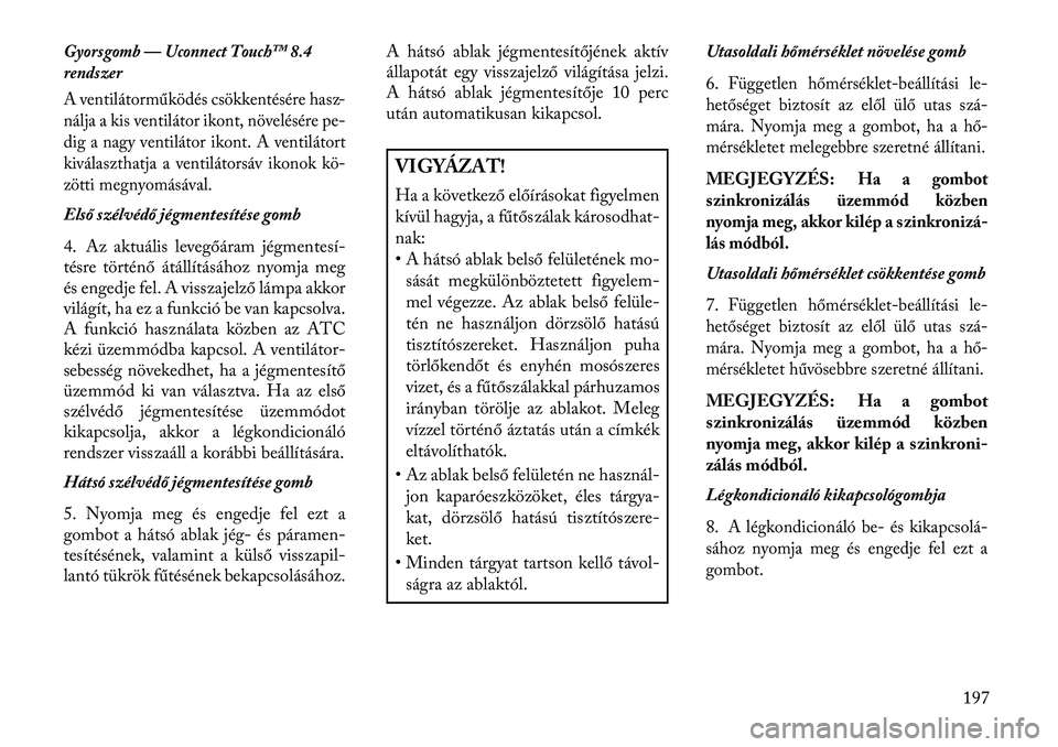 Lancia Thema 2013 Kezelési és karbantartási útmutató (in Hungarian) Gyorsgomb — Uconnect Touch™ 8.4
rendszer
A ventilátorműködés csökkentésére hasz-
nálja a kis ventilátor ikont, növelésére pe-
dig a nagy ventilátor ikont. A ventilátort
kiválaszthat Lancia Thema 2013 Kezelési és karbantartási útmutató (in Hungarian) Gyorsgomb — Uconnect Touch™ 8.4
rendszer
A ventilátorműködés csökkentésére hasz-
nálja a kis ventilátor ikont, növelésére pe-
dig a nagy ventilátor ikont. A ventilátort
kiválaszthat