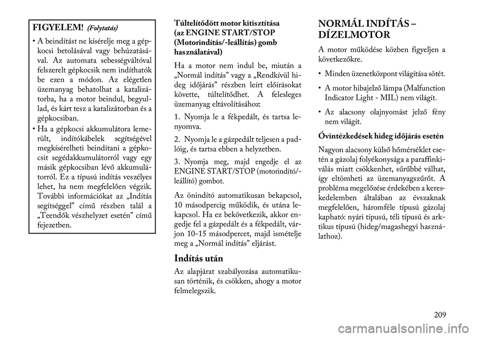 Lancia Thema 2013  Kezelési és karbantartási útmutató (in Hungarian) FIGYELEM!(Folytatás)
• A beindítást ne kísérelje meg a gép- kocsi betolásával vagy behúzatásá