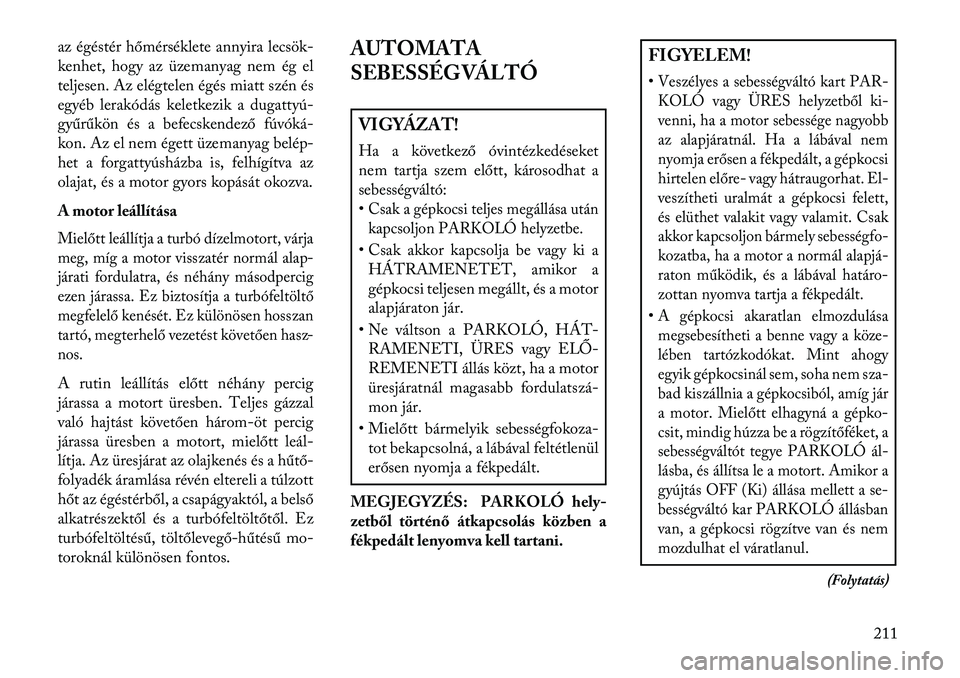 Lancia Thema 2013  Kezelési és karbantartási útmutató (in Hungarian) az égéstér hőmérséklete annyira lecsök-
kenhet, hogy az üzemanyag nem ég el
teljesen. Az elégtelen égés miatt szén és
egyéb lerakódás keletkezik a dugattyú
