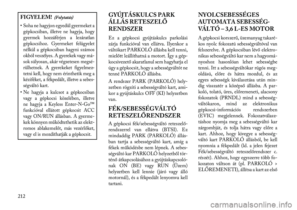 Lancia Thema 2013  Kezelési és karbantartási útmutató (in Hungarian) FIGYELEM!(Folytatás)
•Soha ne hagyjon egyedül gyermeket a gépkocsiban, illetve ne hagyja, hogy
gyermek hozzáférjen a lezáratlan
gépkocsihoz. Gyermeket felügyelet
nélkül a gépkocsiban hagy