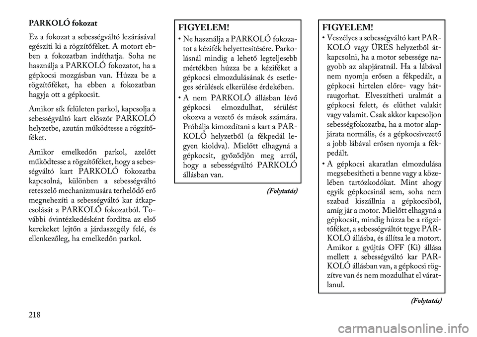Lancia Thema 2013  Kezelési és karbantartási útmutató (in Hungarian) PARKOLÓ fokozat
Ez a fokozat a sebességváltó lezárásával
egészíti ki a rögzítőféket. A motort eb-
ben a fokozatban indíthatja. Soha ne
használja a PARKOLÓ fokozatot, ha a
gépkocsi moz