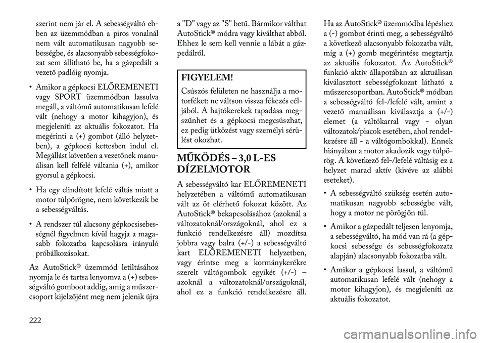 Lancia Thema 2013  Kezelési és karbantartási útmutató (in Hungarian) szerint nem jár el. A sebességváltó eb-
ben az üzemmódban a piros vonalnál
nem vált automatikusan nagyobb se-
bességbe, és alacsonyabb sebességfoko-
zat sem állítható be, ha a gázpedál