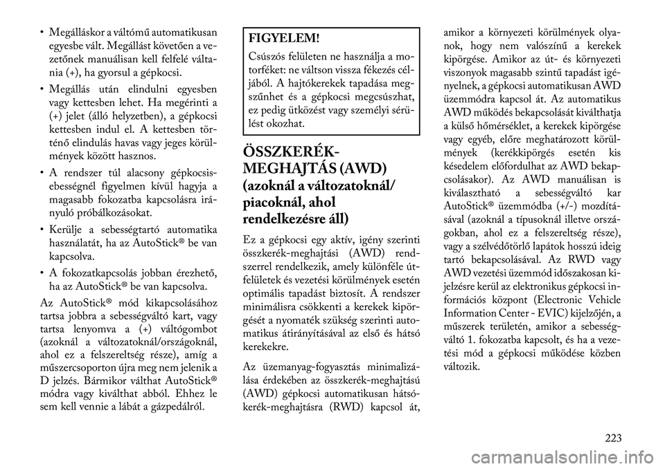 Lancia Thema 2013  Kezelési és karbantartási útmutató (in Hungarian) • Megálláskor a váltómű automatikusanegyesbe vált. Megállást követően a ve-
zetőnek manuálisan kell felfelé válta