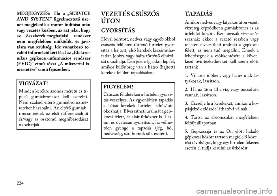 Lancia Thema 2013  Kezelési és karbantartási útmutató (in Hungarian) MEGJEGYZÉS: Ha a „SERVICE
AWD SYSTEM” figyelmeztető üze-
net megjelenik a motor indítása után
vagy vezetés közben, az azt jelzi, hogy
az összkerék-meghajtási rendszer
nem megfelelően m