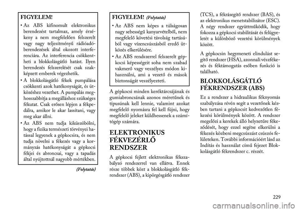 Lancia Thema 2013  Kezelési és karbantartási útmutató (in Hungarian) FIGYELEM!
•Az ABS kifinomult elektronikusberendezést tartalmaz, amely érzé-
keny a nem megfelelően felszerelt
vagy nagy teljesítményű rádióadó-
berendezések által okozott interfe-
renci