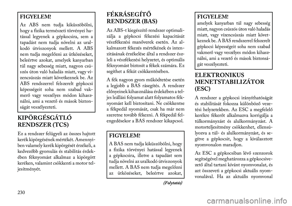 Lancia Thema 2013  Kezelési és karbantartási útmutató (in Hungarian) FIGYELEM!
Az ABS nem tudja kiküszöbölni,
hogy a fizika természeti törvényei ha-
tással legyenek a gépkocsira, sem a
tapadást nem tudja növelni az ural-
kodó útviszonyok mellett. A ABS
nem 