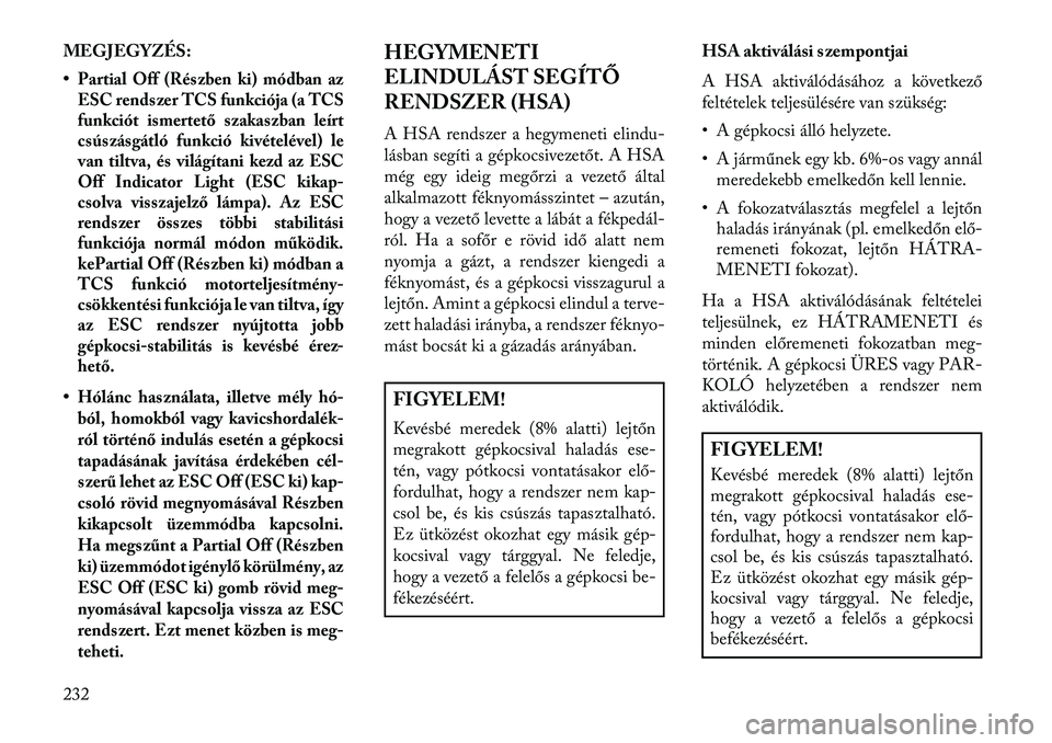Lancia Thema 2013  Kezelési és karbantartási útmutató (in Hungarian) MEGJEGYZÉS:
•Partial Off (Részben ki) módban az
ESC rendszer TCS funkciója (a TCS
funkciót ismertető szakaszban leírt
csúszásgátló funkció kivételével) le
van tiltva, és világítani 