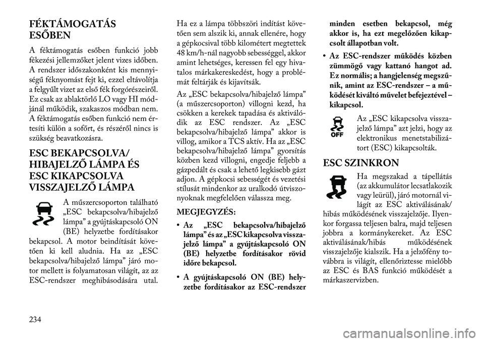 Lancia Thema 2013  Kezelési és karbantartási útmutató (in Hungarian) FÉKTÁMOGATÁS
ESŐBEN
A féktámogatás esőben funkció jobb
fékezési jellemzőket jelent vizes időben.
A rendszer időszakonként kis mennyi-
ségű féknyomást fejt ki, ezzel eltávolítja
a 