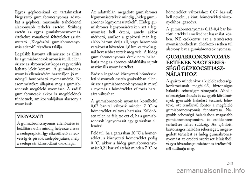 Lancia Thema 2013  Kezelési és karbantartási útmutató (in Hungarian) Egyes gépkocsiknál ez tartalmazhat
kiegészítő gumiabroncsnyomás adato-
kat a gépkocsi maximális terhelésénél
alacsonyabb terhelés esetére. Szükség
esetén az egyes gumiabroncsnyomás-
