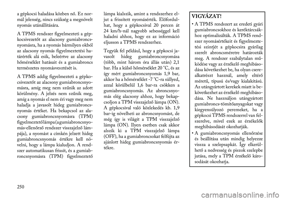 Lancia Thema 2013  Kezelési és karbantartási útmutató (in Hungarian) a gépkocsi haladása közben nő. Ez nor-
mál jelenség, nincs szükség a megnövelt
nyomás utánállítására.
A TPMS rendszer figyelmezteti a gép-
kocsivezetőt az alacsony gumiabroncs-
nyomá
