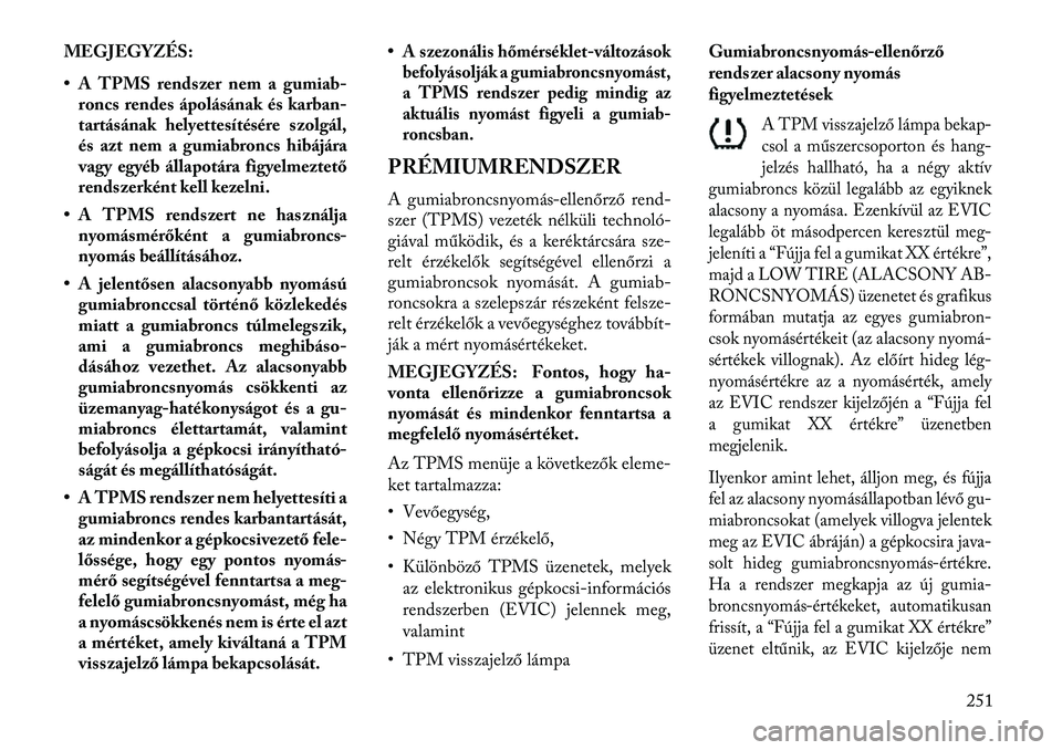 Lancia Thema 2013  Kezelési és karbantartási útmutató (in Hungarian) MEGJEGYZÉS:
• A TPMS rendszer nem a gumiab-roncs rendes ápolásának és karban-
tartásának helyettesítésére szolgál,
és azt nem a gumiabroncs hibájára
vagy egyéb állapotára figyelmezt