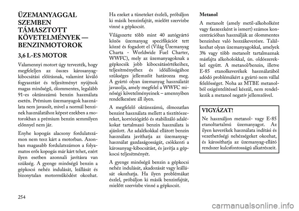 Lancia Thema 2013  Kezelési és karbantartási útmutató (in Hungarian) ÜZEMANYAGGAL
SZEMBEN
TÁMASZTOTT
KÖVETELMÉNYEK —
BENZINMOTOROK
3,6 L-ES MOTOR
Valamennyi motort úgy tervezték, hogy
megfeleljen az összes károsanyag-
kibocsátási előírásnak, valamint kiv