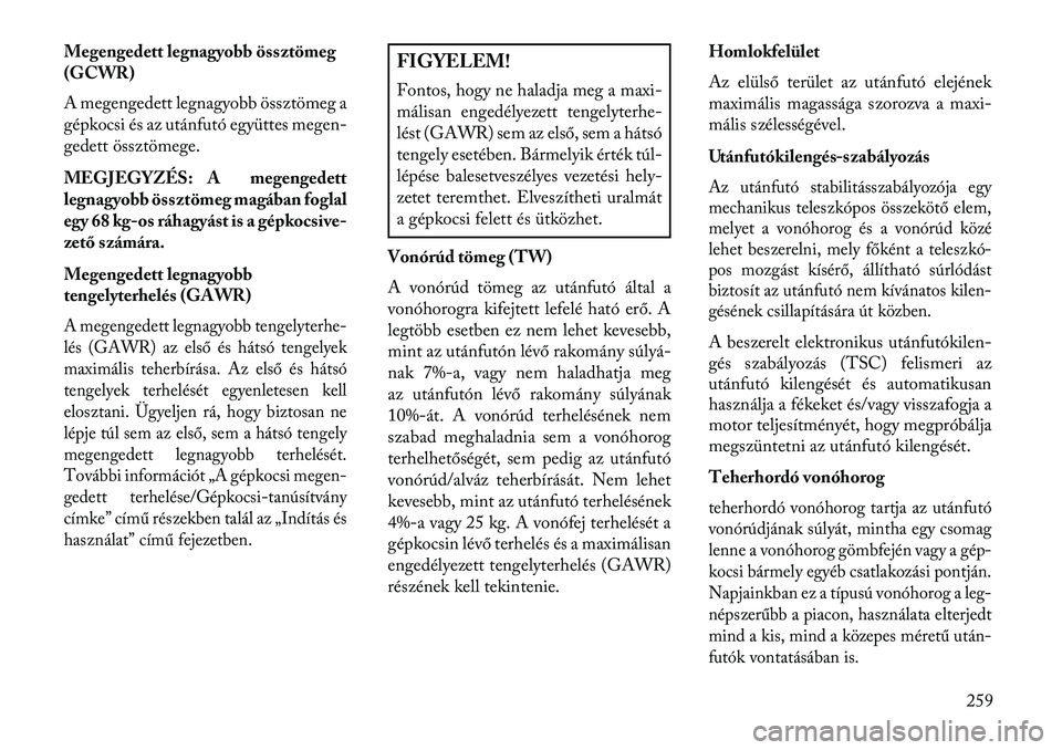 Lancia Thema 2013  Kezelési és karbantartási útmutató (in Hungarian) Megengedett legnagyobb össztömeg
(GCWR)
A megengedett legnagyobb össztömeg a
gépkocsi és az utánfutó együttes megen-
gedett össztömege.
MEGJEGYZÉS: A megengedett
legnagyobb össztömeg mag