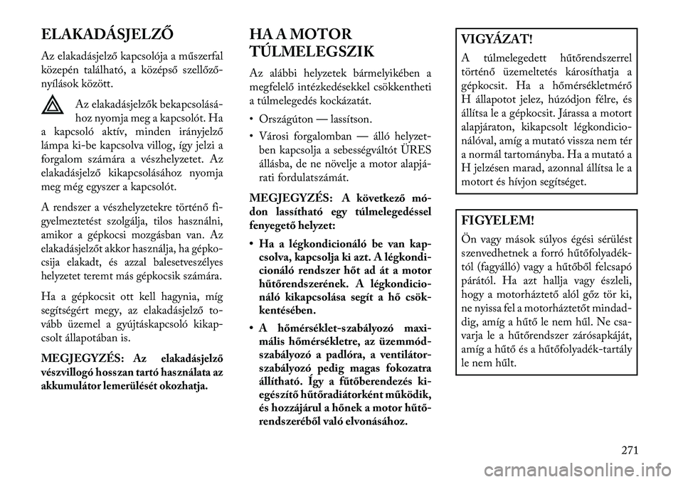 Lancia Thema 2013  Kezelési és karbantartási útmutató (in Hungarian) ELAKADÁSJELZŐ
Az elakadásjelző kapcsolója a műszerfal
közepén található, a középső szellőző-
nyílások között.Az elakadásjelzők bekapcsolásá
