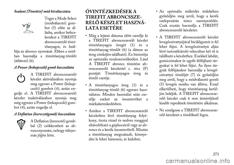 Lancia Thema 2013  Kezelési és karbantartási útmutató (in Hungarian) Sealant (Tömítési) mód kiválasztása
Tegye a Mode Select
(módválasztó) gom-
bot (5) ebbe az ál